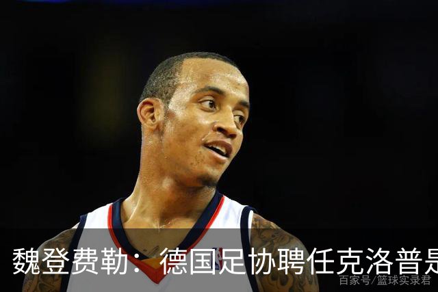 魏登费勒：德国足协聘任克洛普是完全正确决定，堪称时代转折